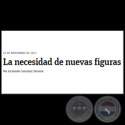  LA NECESIDAD DE NUEVAS FIGURAS - Por ALCIBIADES GONZLEZ DELVALLE - Domingo, 26 de Noviembre de 2017 
